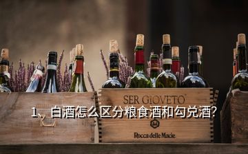 1、白酒怎么區(qū)分糧食酒和勾兌酒？