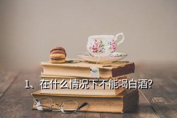 1、在什么情況下不能喝白酒？