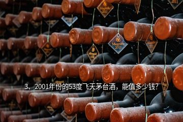 3、2001年份的53度飛天茅臺酒，能值多少錢？