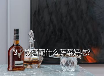 3、飲酒配什么蔬菜好吃？