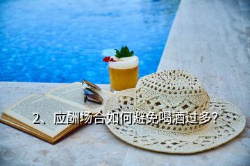 2、應酬場合如何避免喝酒過多？