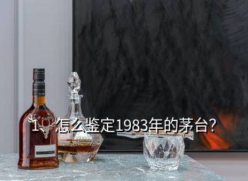 1、怎么鑒定1983年的茅臺(tái)？