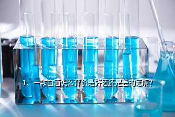 1、一款白酒怎么評價是好酒還是差的酒呢？