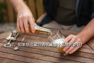 3、如果想收藏白酒收藏哪個品牌的更好？