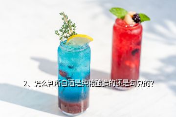 2、怎么判斷白酒是純糧釀造的還是勾兌的？
