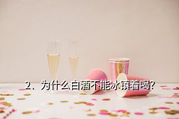 2、為什么白酒不能冰鎮(zhèn)著喝？