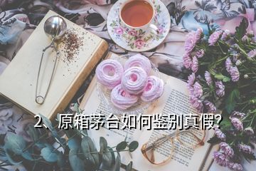 2、原箱茅臺(tái)如何鑒別真假？