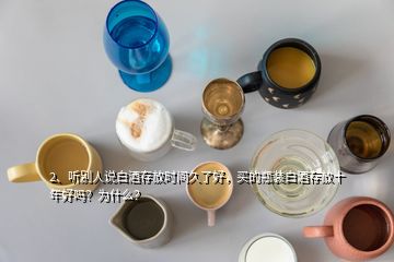 2、聽別人說白酒存放時間久了好，買的瓶裝白酒存放十年好嗎？為什么？