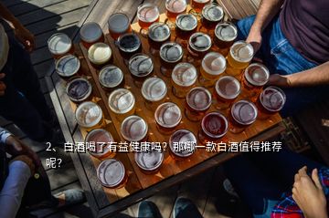 2、白酒喝了有益健康嗎？那哪一款白酒值得推薦呢？