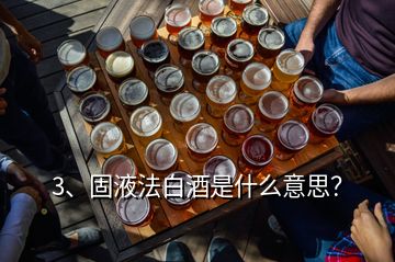 3、固液法白酒是什么意思？