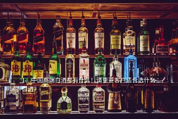 1、中國(guó)高端白酒都有什么！請(qǐng)重要客戶適合選什么白酒？