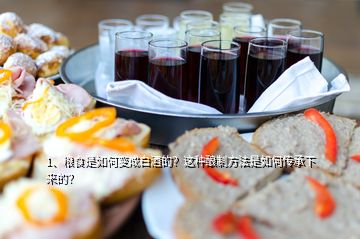 1、糧食是如何變成白酒的？這種釀制方法是如何傳承下來的？