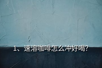 1、速溶咖啡怎么沖好喝？