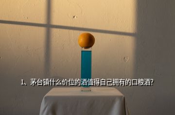 1、茅臺鎮(zhèn)什么價位的酒值得自己擁有的口糧酒？