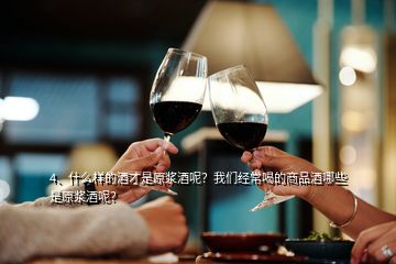 4、什么樣的酒才是原漿酒呢？我們經(jīng)常喝的商品酒哪些是原漿酒呢？