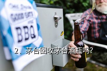 2、茅臺(tái)回收茅臺(tái)酒瓶嗎？