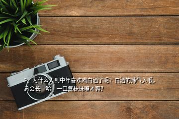 2、為什么人到中年喜歡喝白酒了呢？白酒的辣氣入喉，總會長“哈”一口氣抹抹嘴才爽？