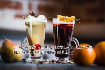 2、當(dāng)今白酒是如何生產(chǎn)的，純糧釀造成的，還是食用酒精勾兌的？白酒怎樣釀造出的口感最佳？