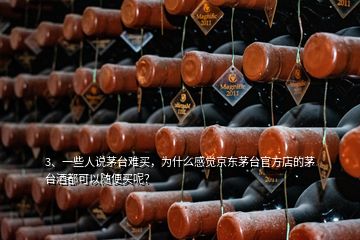 3、一些人說茅臺難買，為什么感覺京東茅臺官方店的茅臺酒都可以隨便買呢？