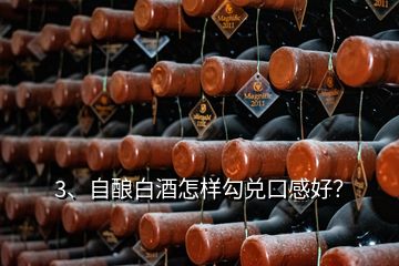 3、自釀白酒怎樣勾兌口感好？