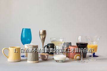 1、白酒是不是度數(shù)要50度以上才算好白酒？