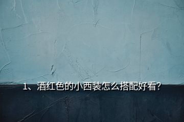 1、酒紅色的小西裝怎么搭配好看？