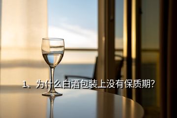 1、為什么白酒包裝上沒有保質(zhì)期？