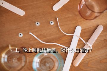 1、晚上睡眠質(zhì)量差，喝什么白酒好？