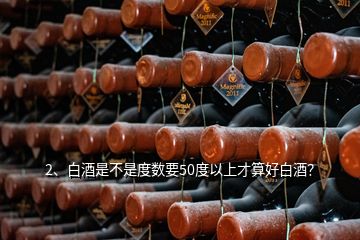 2、白酒是不是度數(shù)要50度以上才算好白酒？