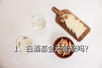 1、白酒基金還能漲嗎？