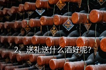 2、送禮送什么酒好呢？