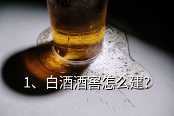 1、白酒酒窖怎么建？