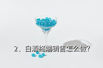 2、白酒終端銷售怎么做？