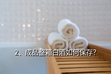 2、成品整箱白酒如何保存？