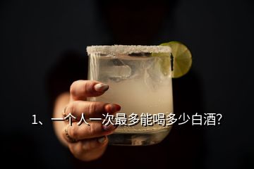 1、一個人一次最多能喝多少白酒？