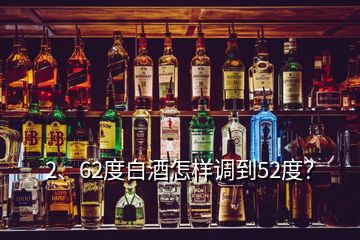 2、62度白酒怎樣調(diào)到52度？