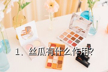 1、絲瓜有什么作用？