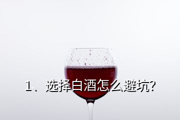 1、選擇白酒怎么避坑？