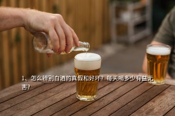 1、怎么辨別白酒的真假和好壞？每天喝多少有益無害？