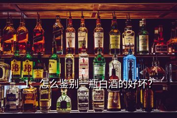 1、怎么鑒別一瓶白酒的好壞？