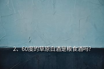 2、60度的草原白酒是糧食酒嗎？