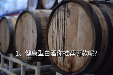 1、健康型白酒你推薦哪款呢？