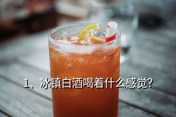 1、冰鎮(zhèn)白酒喝著什么感覺？