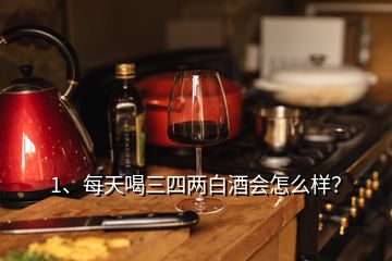 1、每天喝三四兩白酒會怎么樣？