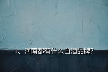 1、河南都有什么白酒品牌？