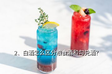 2、白酒怎么區(qū)分糧食酒和勾兌酒？