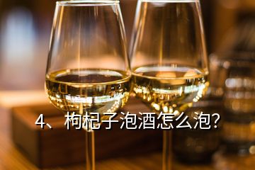 4、枸杞子泡酒怎么泡？