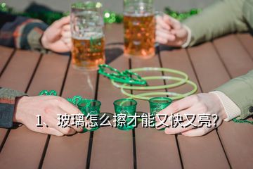 1、玻璃怎么擦才能又快又亮？