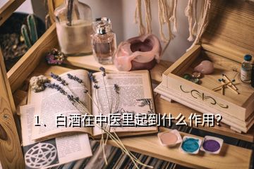 1、白酒在中醫(yī)里起到什么作用？