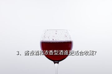 3、醬香酒和濃香型酒誰更適合收藏？